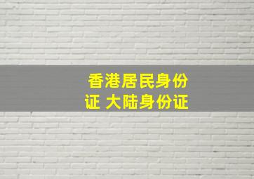 香港居民身份证 大陆身份证